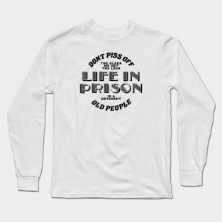 dont piss off old people the older we get the less life in prison is a deterrent Long Sleeve T-Shirt